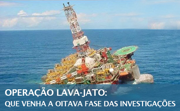 Operação Lava-Jato: Que venha a oitava fase da investigação