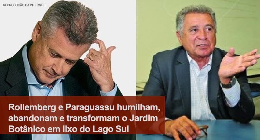 Rollemberg e Paraguassu humilham, abandonam e transformam o Jardim Botânico em lixo do Lago Sul