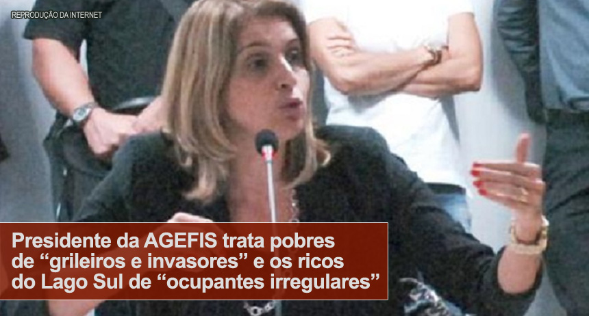 Presidente da AGEFIS trata pobres de “grileiros e invasores” e os ricos do Lago Sul de “ocupantes irregulares”