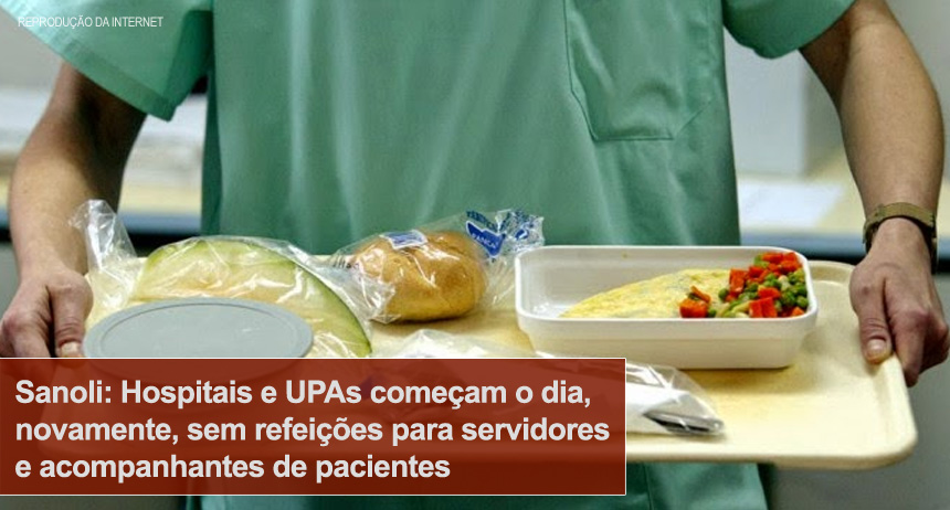 Sanoli: Hospitais e UPAs começam o dia, novamente, sem refeições para servidores e acompanhantes de pacientes