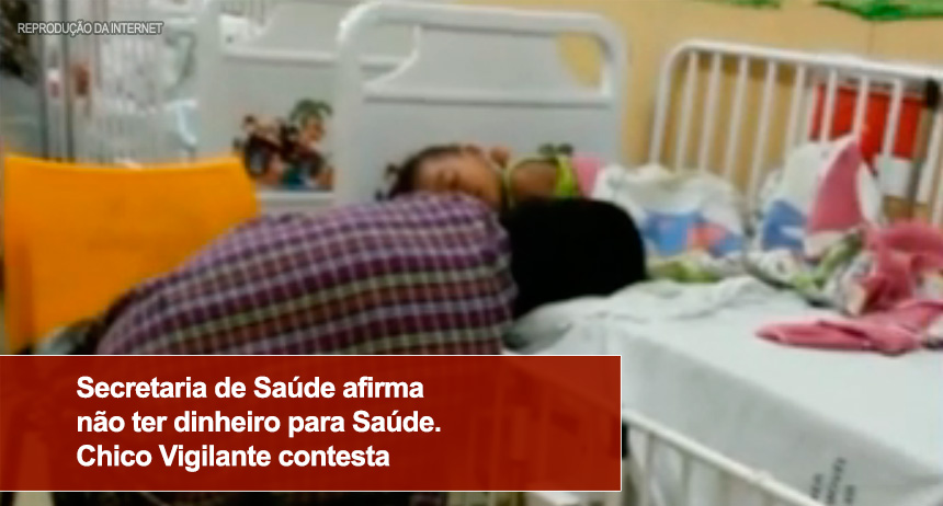 Secretaria de Saúde afirma não ter dinheiro para Saúde. Chico Vigilante contesta