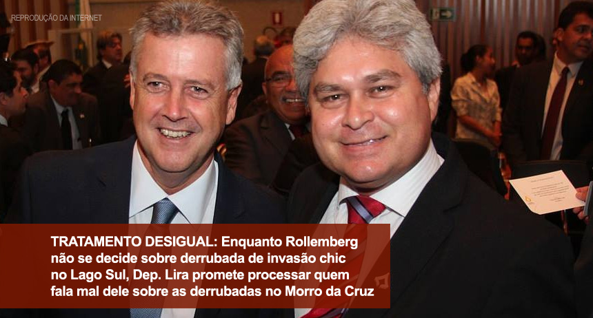 TRATAMENTO DESIGUAL: Enquanto Rollemberg não se decide sobre derrubada de invasão chic no Lago Sul, Dep. Lira promete processar quem fala mal dele sobre as derrubadas no Morro da Cruz