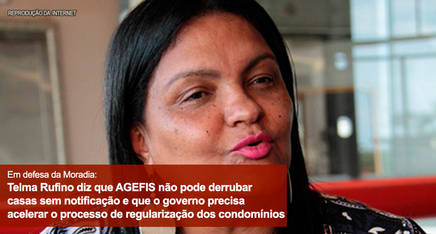 Em defesa da Moradia: Telma Rufino diz que AGEFIS não pode derrubar casas sem notificação e que o governo precisa acelerar o processo de regularização dos condomínios